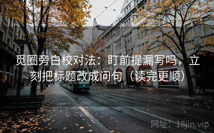 觅圈旁白校对法：盯前提漏写吗，立刻把标题改成问句（读完更顺）