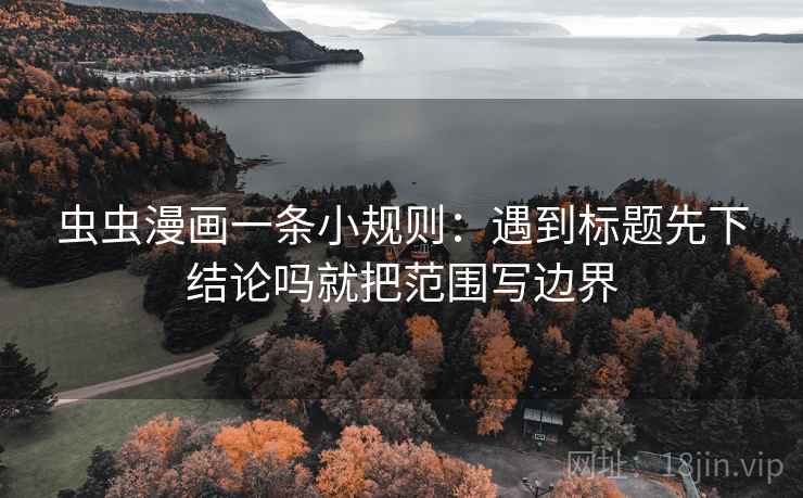 虫虫漫画一条小规则：遇到标题先下结论吗就把范围写边界