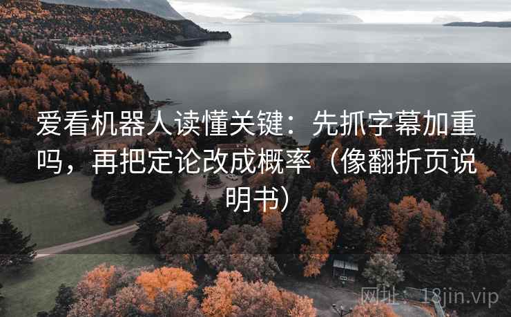 爱看机器人读懂关键：先抓字幕加重吗，再把定论改成概率（像翻折页说明书）