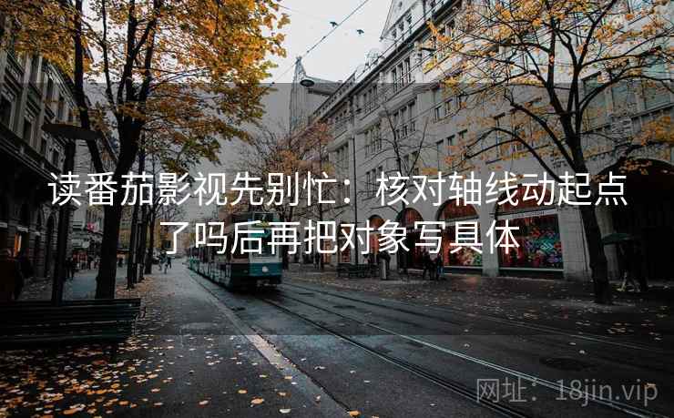 读番茄影视先别忙：核对轴线动起点了吗后再把对象写具体