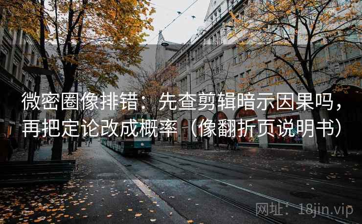 微密圈像排错：先查剪辑暗示因果吗，再把定论改成概率（像翻折页说明书）